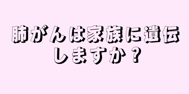 肺がんは家族に遺伝しますか？
