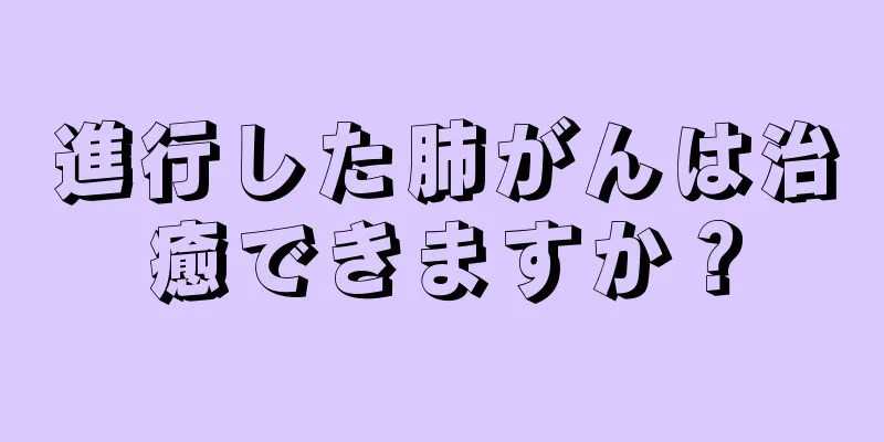 進行した肺がんは治癒できますか？