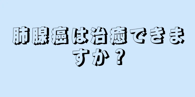 肺腺癌は治癒できますか？
