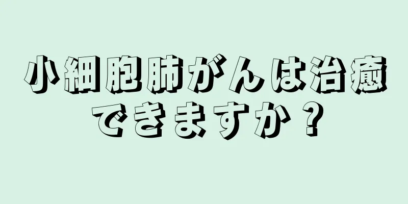小細胞肺がんは治癒できますか？
