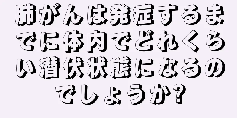 肺がんは発症するまでに体内でどれくらい潜伏状態になるのでしょうか?