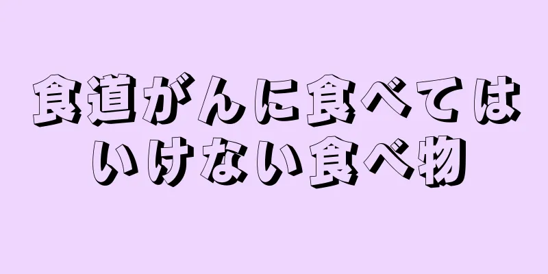 食道がんに食べてはいけない食べ物