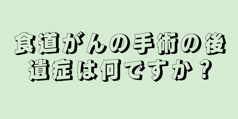 食道がんの手術の後遺症は何ですか？