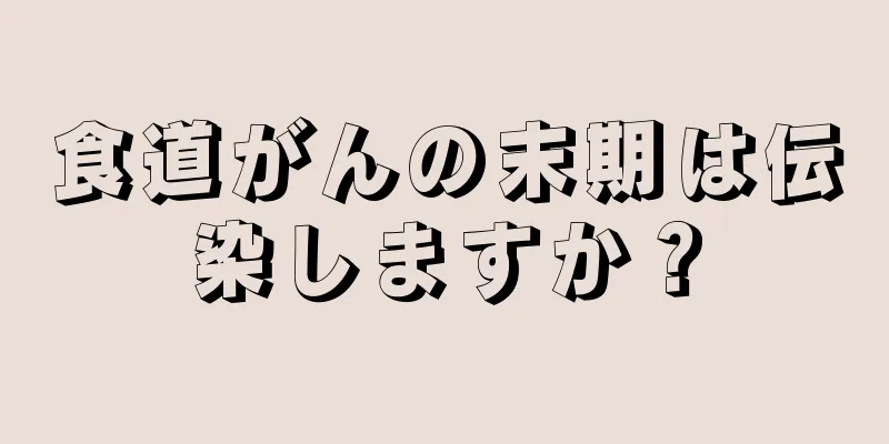 食道がんの末期は伝染しますか？