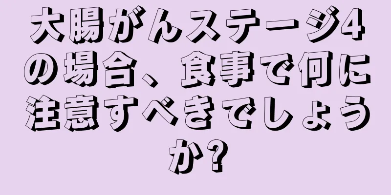 大腸がんステージ4の場合、食事で何に注意すべきでしょうか?
