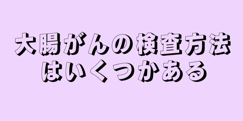 大腸がんの検査方法はいくつかある