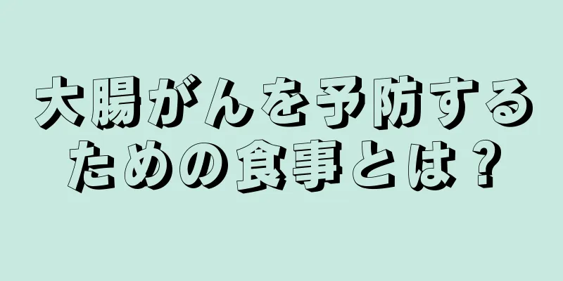 大腸がんを予防するための食事とは？
