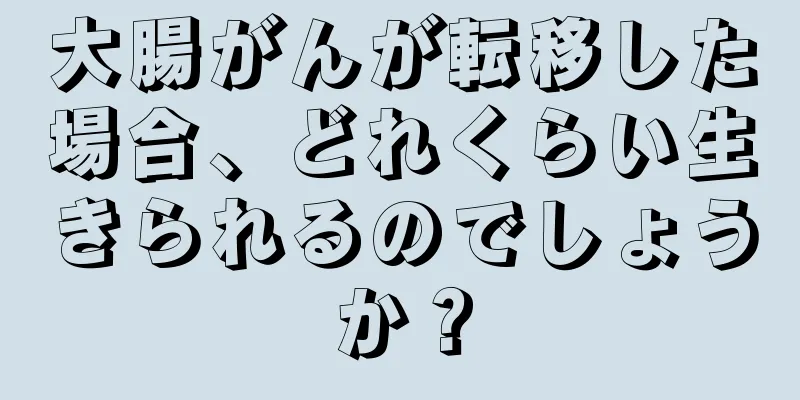大腸がんが転移した場合、どれくらい生きられるのでしょうか？