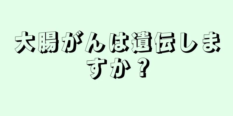 大腸がんは遺伝しますか？