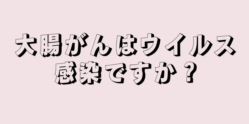 大腸がんはウイルス感染ですか？