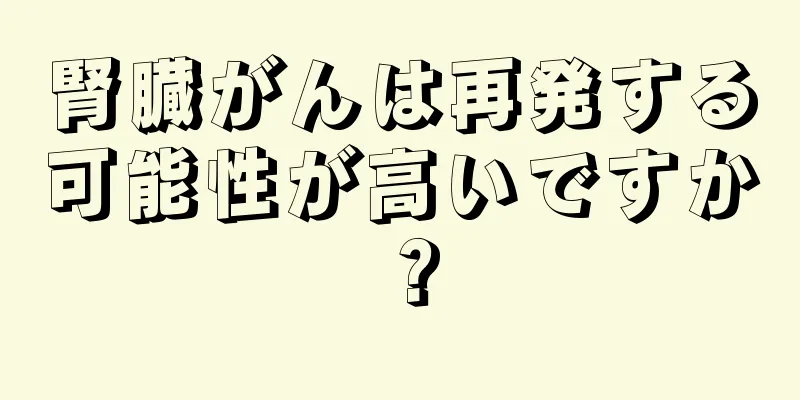 腎臓がんは再発する可能性が高いですか？