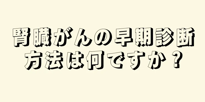腎臓がんの早期診断方法は何ですか？