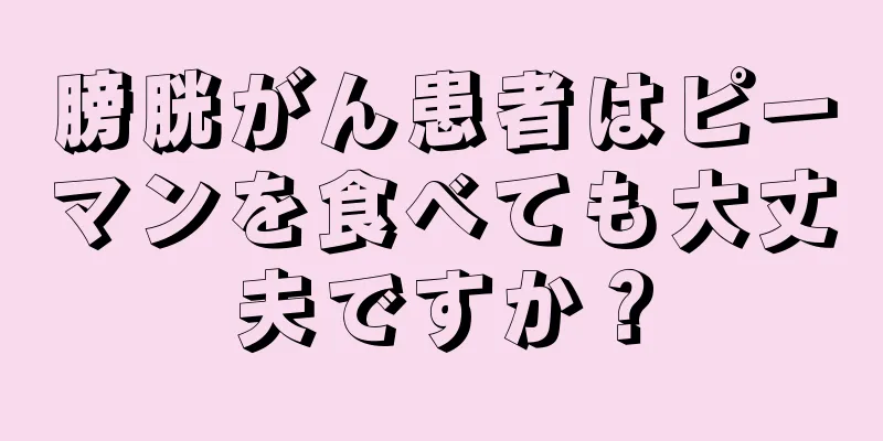 膀胱がん患者はピーマンを食べても大丈夫ですか？