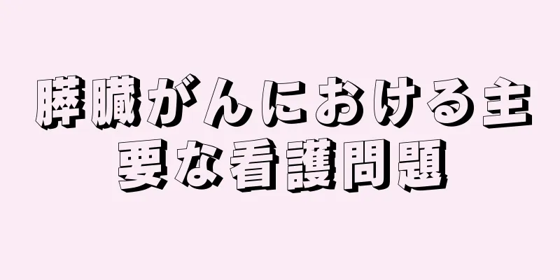 膵臓がんにおける主要な看護問題