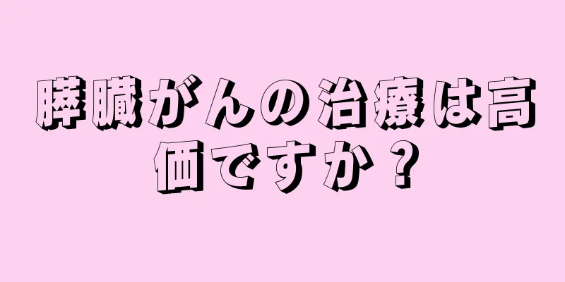 膵臓がんの治療は高価ですか？