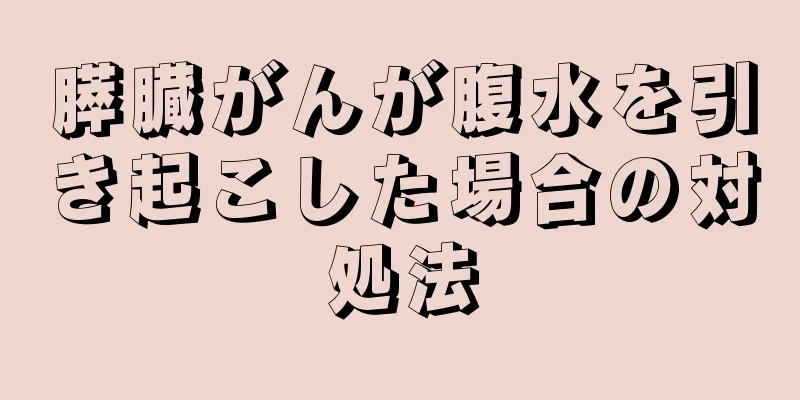 膵臓がんが腹水を引き起こした場合の対処法