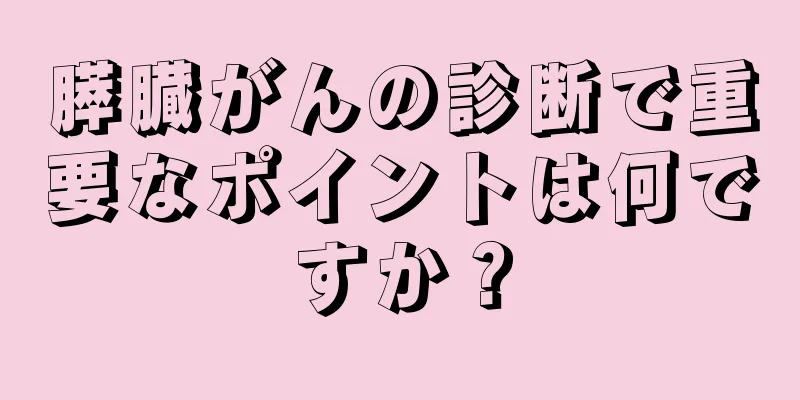膵臓がんの診断で重要なポイントは何ですか？