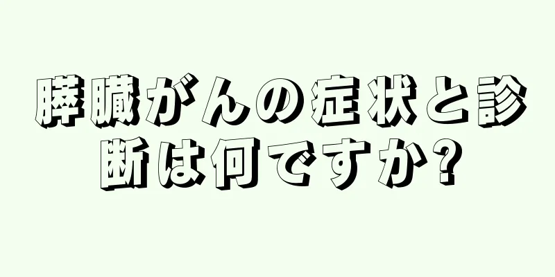 膵臓がんの症状と診断は何ですか?