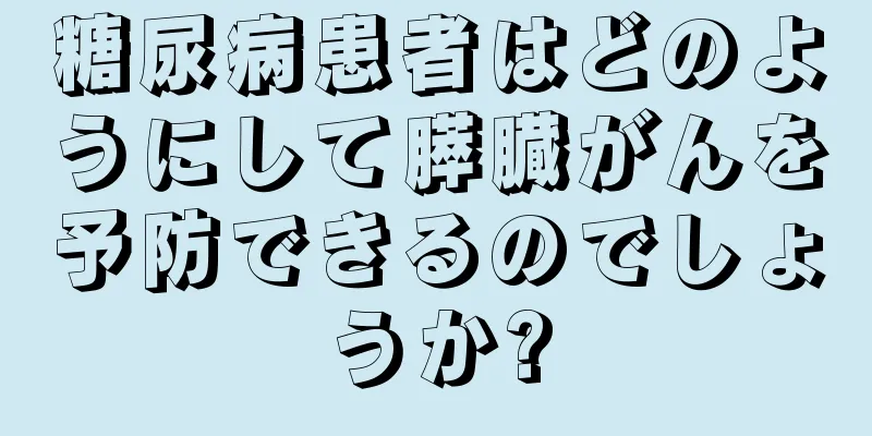 糖尿病患者はどのようにして膵臓がんを予防できるのでしょうか?