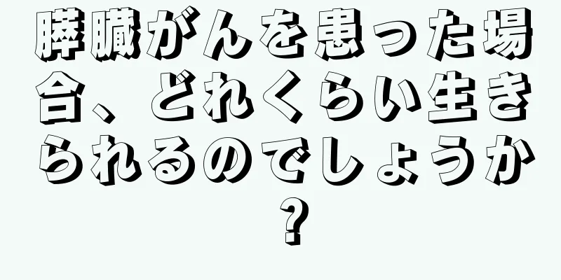 膵臓がんを患った場合、どれくらい生きられるのでしょうか？