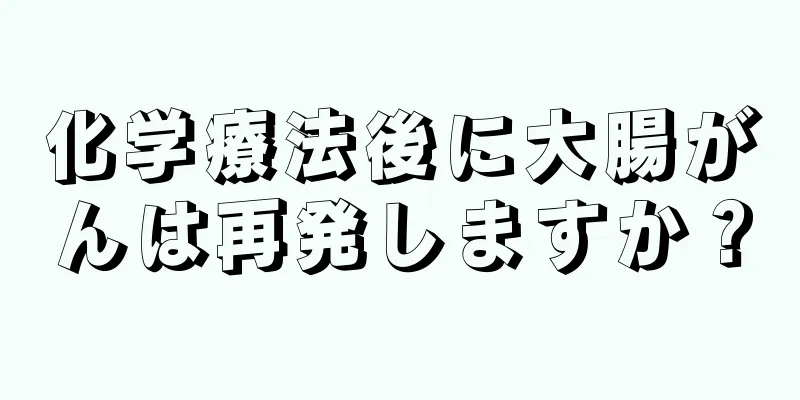 化学療法後に大腸がんは再発しますか？