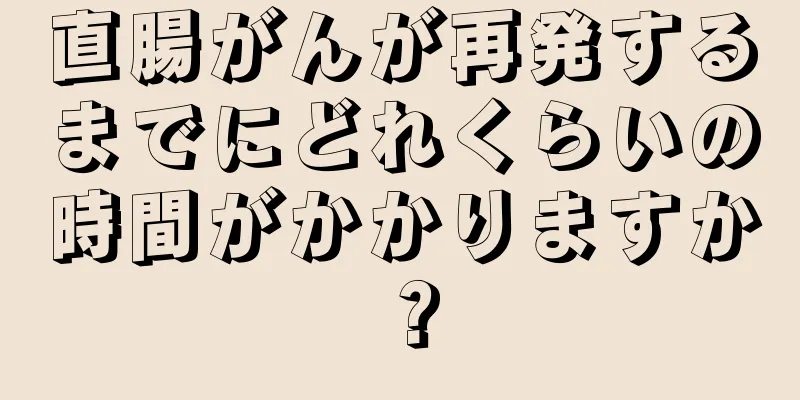 直腸がんが再発するまでにどれくらいの時間がかかりますか？