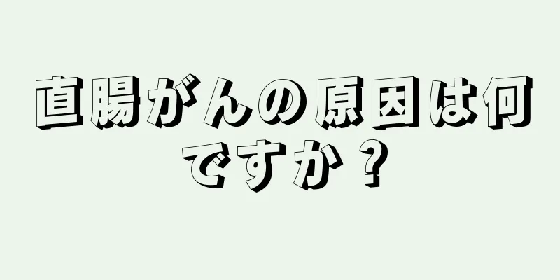 直腸がんの原因は何ですか？