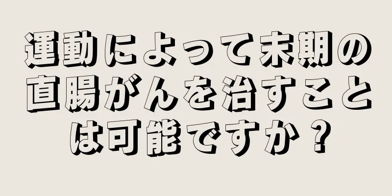 運動によって末期の直腸がんを治すことは可能ですか？