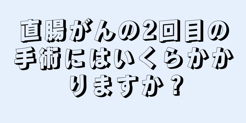 直腸がんの2回目の手術にはいくらかかりますか？