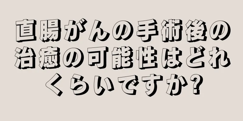 直腸がんの手術後の治癒の可能性はどれくらいですか?
