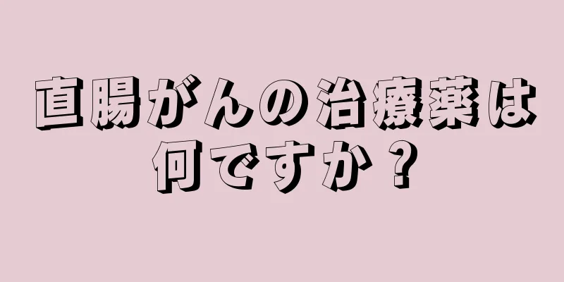 直腸がんの治療薬は何ですか？