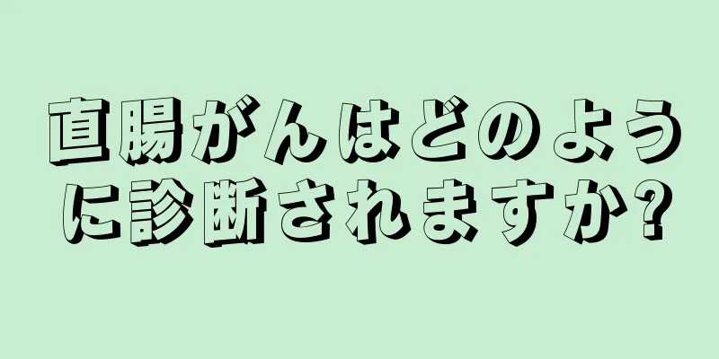 直腸がんはどのように診断されますか?