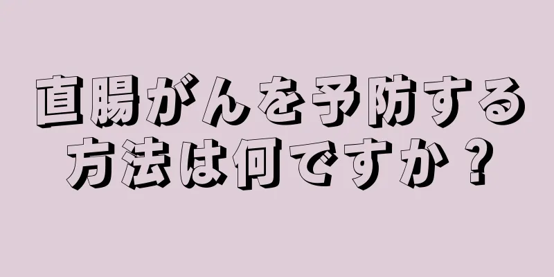 直腸がんを予防する方法は何ですか？
