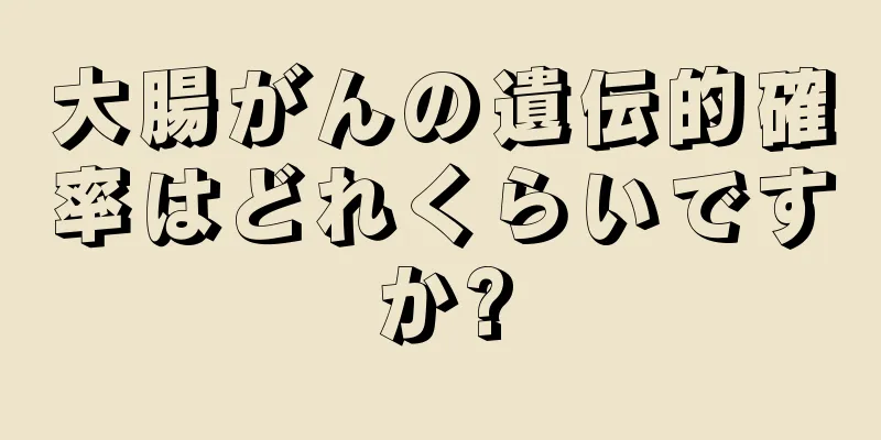 大腸がんの遺伝的確率はどれくらいですか?