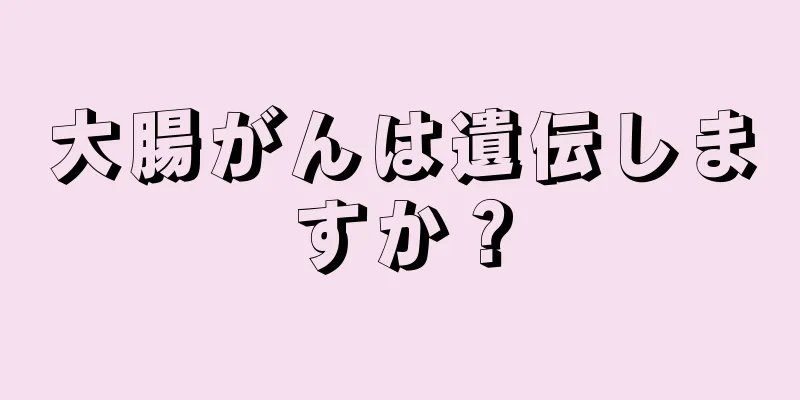 大腸がんは遺伝しますか？