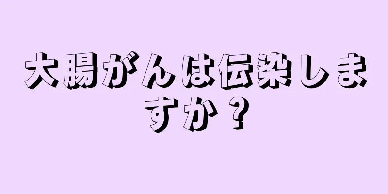 大腸がんは伝染しますか？