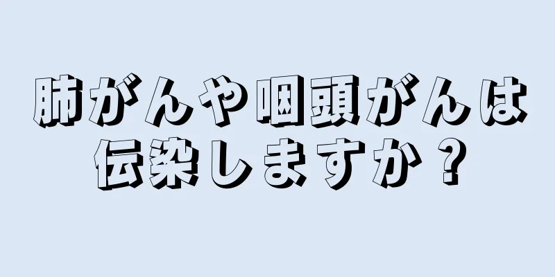 肺がんや咽頭がんは伝染しますか？