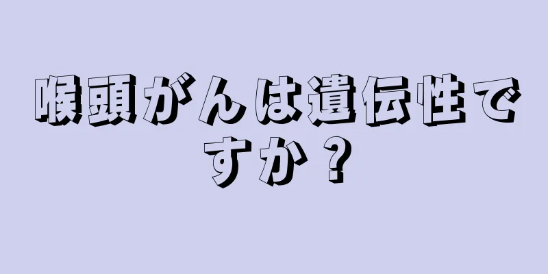 喉頭がんは遺伝性ですか？