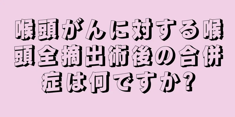 喉頭がんに対する喉頭全摘出術後の合併症は何ですか?