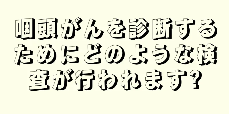 咽頭がんを診断するためにどのような検査が行われます?