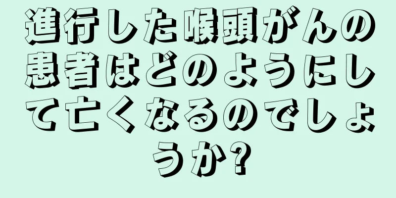 進行した喉頭がんの患者はどのようにして亡くなるのでしょうか?