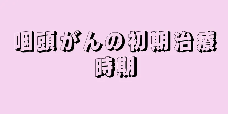 咽頭がんの初期治療時期