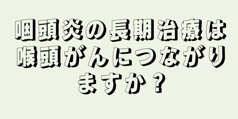 咽頭炎の長期治療は喉頭がんにつながりますか？