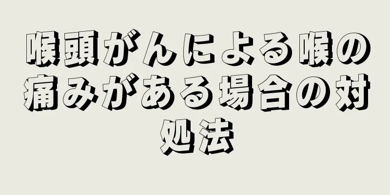 喉頭がんによる喉の痛みがある場合の対処法