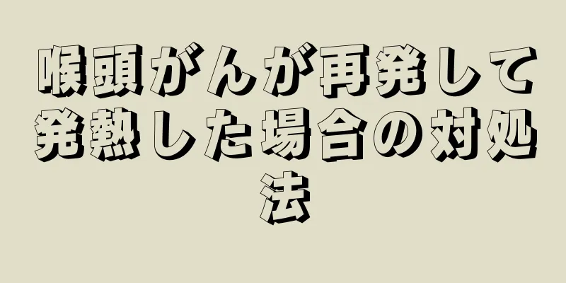 喉頭がんが再発して発熱した場合の対処法