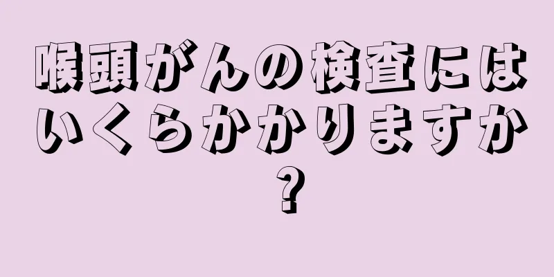 喉頭がんの検査にはいくらかかりますか？