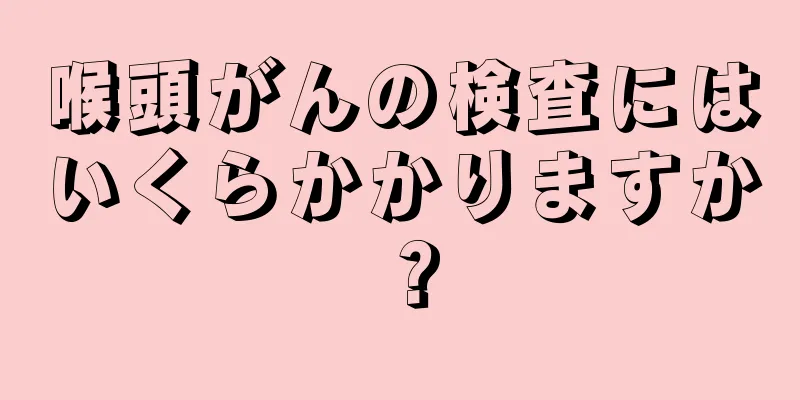 喉頭がんの検査にはいくらかかりますか？