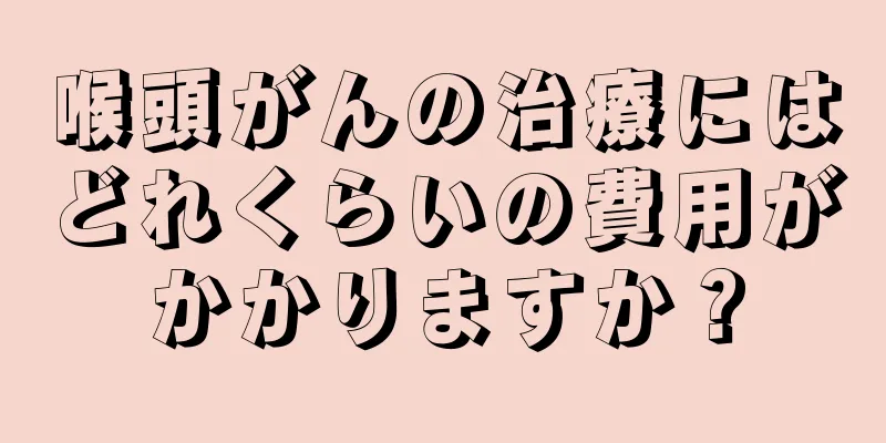 喉頭がんの治療にはどれくらいの費用がかかりますか？