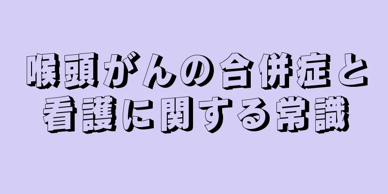 喉頭がんの合併症と看護に関する常識