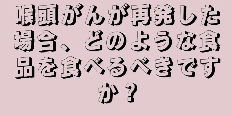 喉頭がんが再発した場合、どのような食品を食べるべきですか？